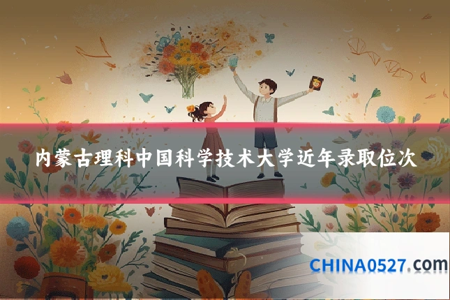 内蒙古理科中国科学技术大学近年录取位次