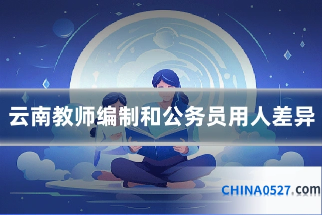 云南教师编制和公务员用人差异