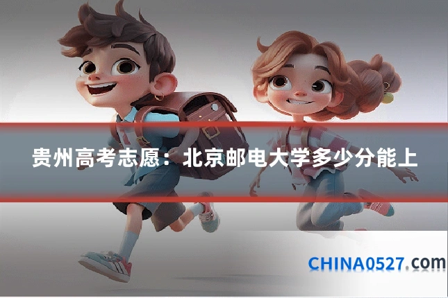 贵州高考志愿:北京邮电大学多少分能上