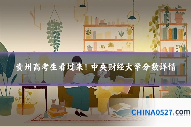 贵州高考生看过来！中央财经大学分数详情