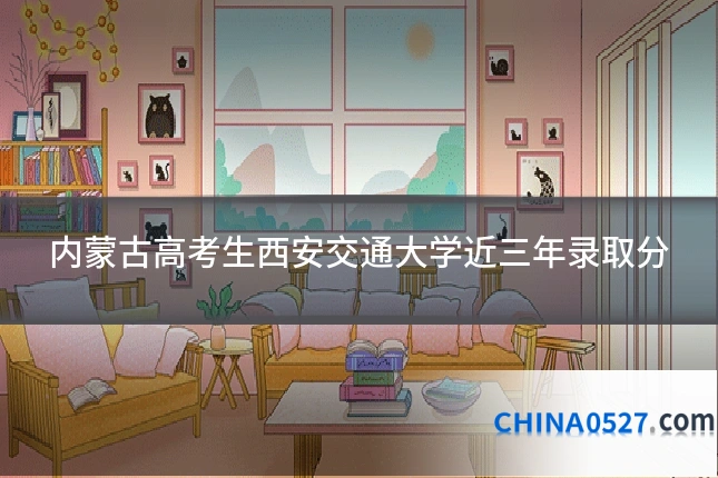 内蒙古高考生西安交通大学近三年录取分