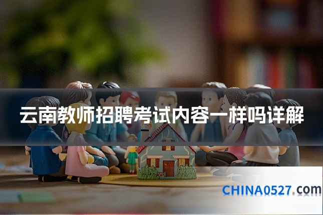 云南教师招聘考试内容一样吗详解