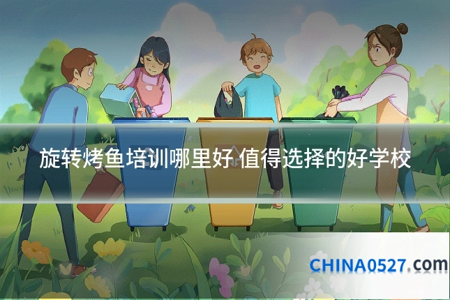 旋转烤鱼培训哪里好 值得选择的好学校