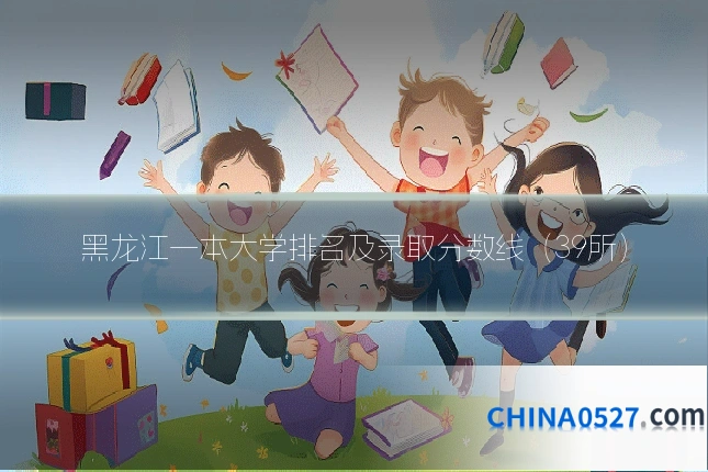 黑龙江一本大学排名及录取分数线（39所）