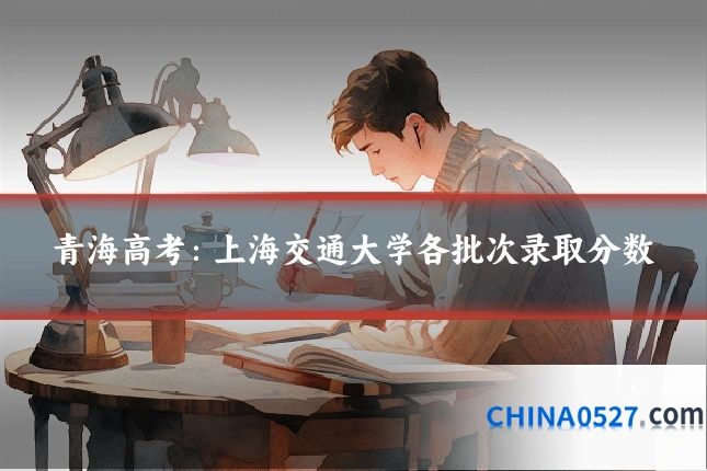青海高考：上海交通大学各批次录取分数
