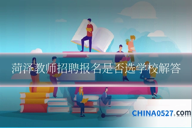 菏泽教师招聘报名是否选学校解答