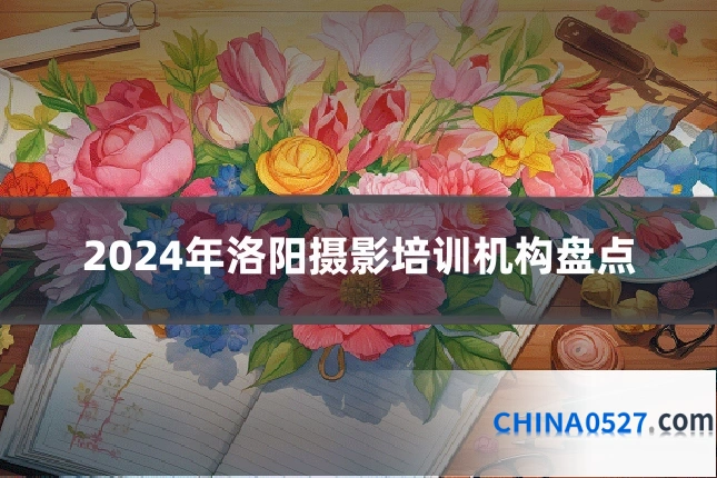 2024年洛阳摄影培训机构盘点