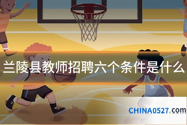 兰陵县教师招聘六个条件是什么