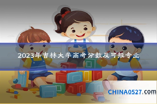 2023年吉林大学高考分数及可报专业