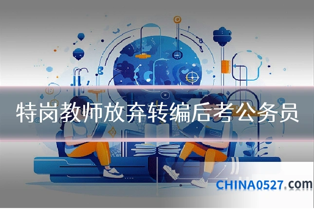 特岗教师放弃转编后考公务员