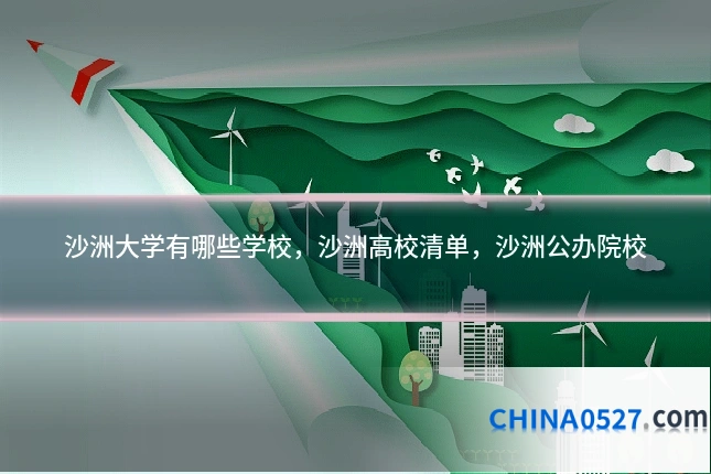 沙洲大学有哪些学校,沙洲高校清单,沙洲公办院校