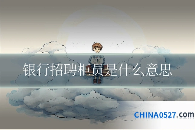 银行招聘柜员是什么意思