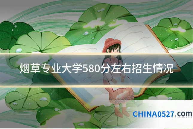 烟草专业大学580分左右招生情况