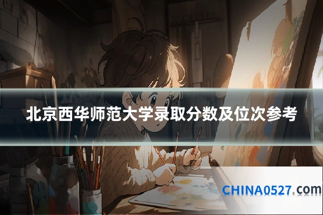 北京西华师范大学录取分数及位次参考