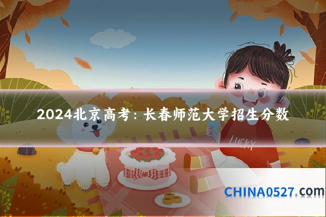 2024北京高考：长春师范大学招生分数
