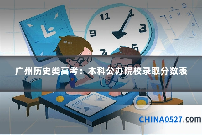 广州历史类高考:本科公办院校录取分数表
