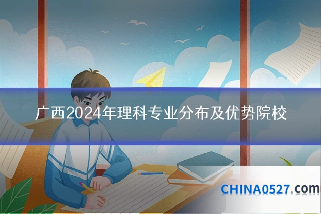 广西2024年理科专业分布及优势院校