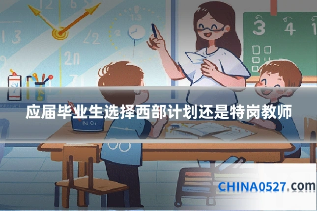 应届毕业生选择西部计划还是特岗教师