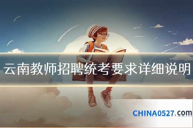 云南教师招聘统考要求详细说明