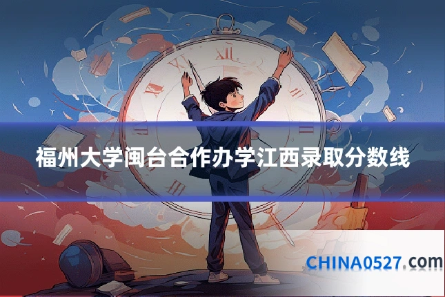 福州大学闽台合作办学江西录取分数线