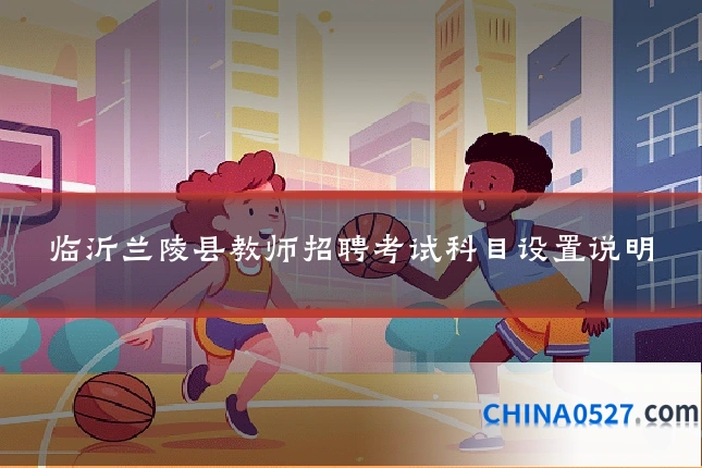 临沂兰陵县教师招聘考试科目设置说明