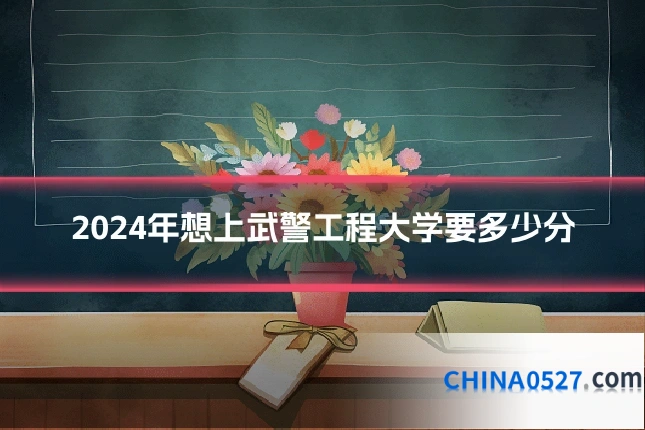 2024年想上武警工程大学要多少分