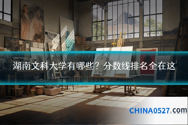 湖南文科大学有哪些？分数线排名全在这
