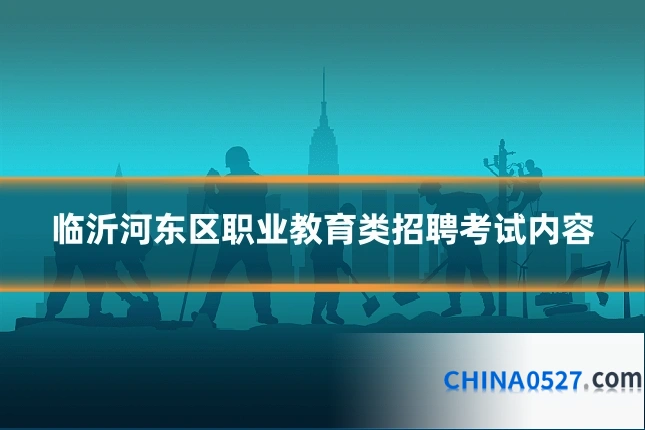 临沂河东区职业教育类招聘考试内容