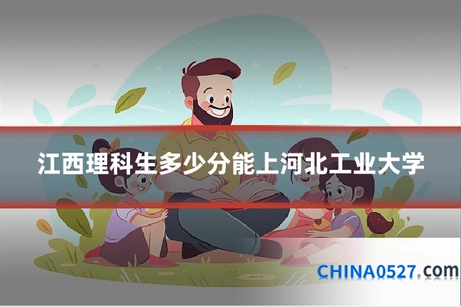 江西理科生多少分能上河北工业大学