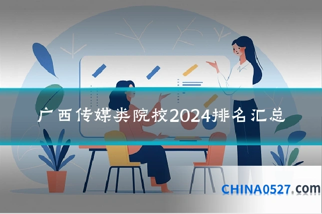 广西传媒类院校2024排名汇总