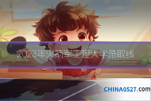 2023年火箭军工程大学录取线