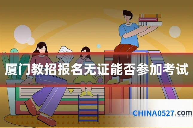 厦门教招报名无证能否参加考试