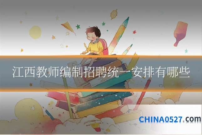 江西教师编制招聘统一安排有哪些