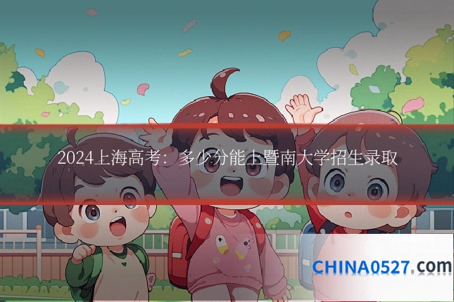 2024上海高考：多少分能上暨南大学招生录取
