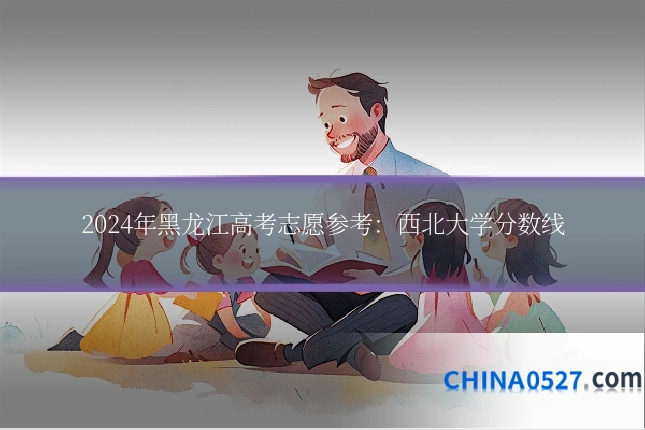 2024年黑龙江高考志愿参考：西北大学分数线