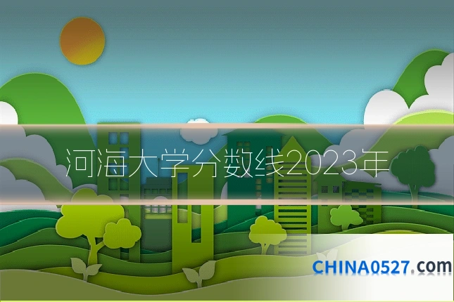 河海大学分数线2023年