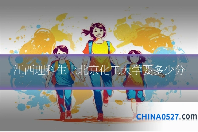 江西理科生上北京化工大学要多少分