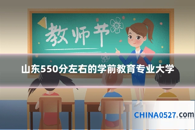 山东550分左右的学前教育专业大学