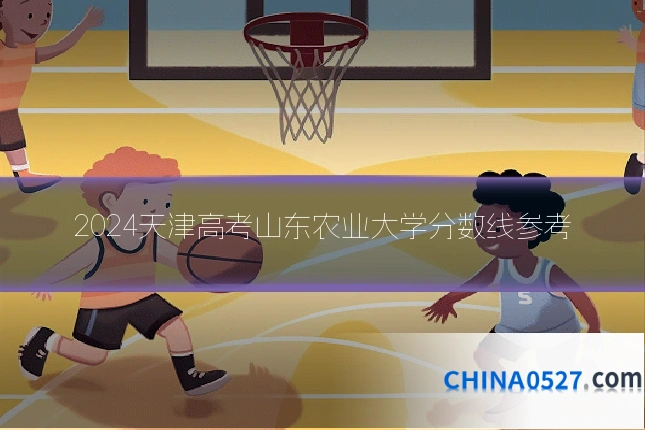 2024天津高考山东农业大学分数线参考