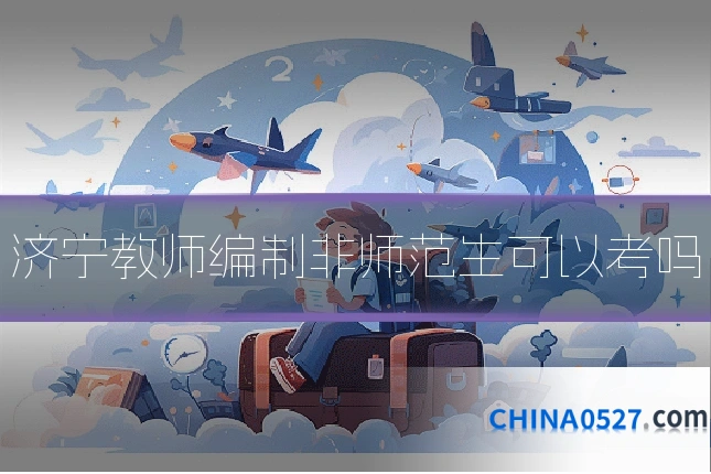 济宁教师编制非师范生可以考吗