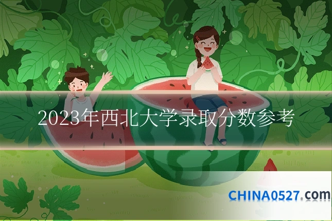 2023年西北大学录取分数参考