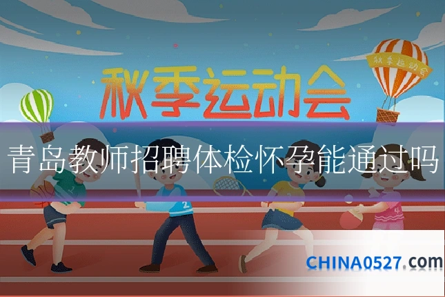青岛教师招聘体检怀孕能通过吗