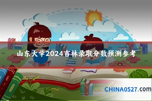 山东大学2024吉林录取分数预测参考
