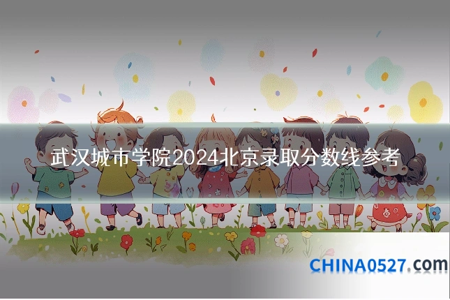 武汉城市学院2024北京录取分数线参考