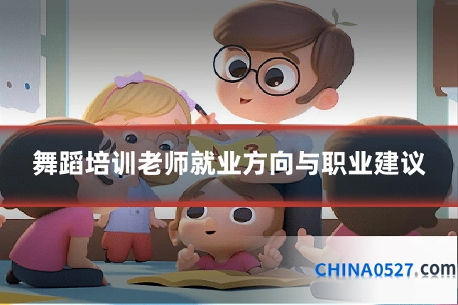 舞蹈培训老师就业方向与职业建议