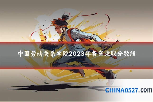 中国劳动关系学院2023年各省录取分数线