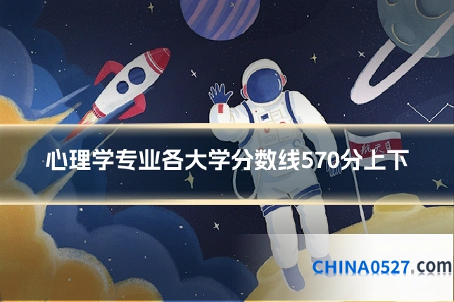 心理学专业各大学分数线570分上下