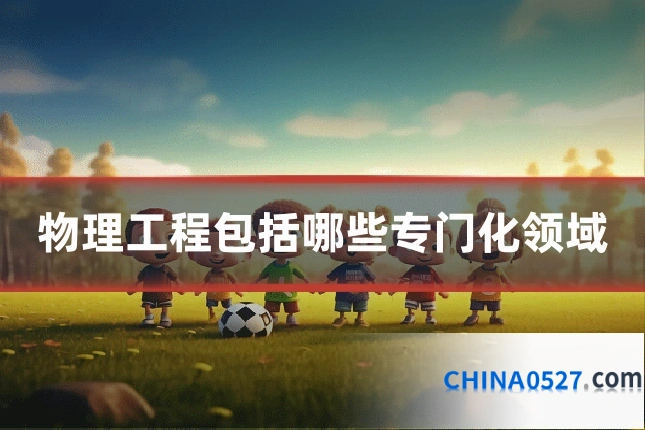 物理工程包括哪些专门化领域