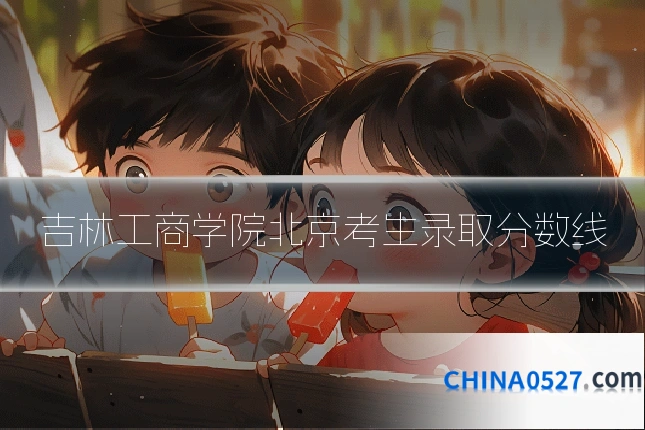 吉林工商学院北京考生录取分数线