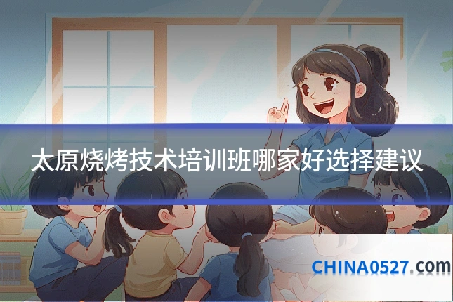 太原烧烤技术培训班哪家好选择建议